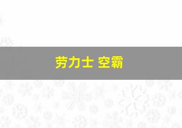 劳力士 空霸